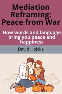 Mediation Reframing Peace From War:  How words and language bring you peace and happiness : Mediation for Life and Peace, #2