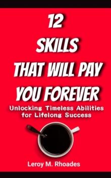 12 Skills That Will Pay You Forever:   Unlocking Timeless Abilities for Lifelong Success