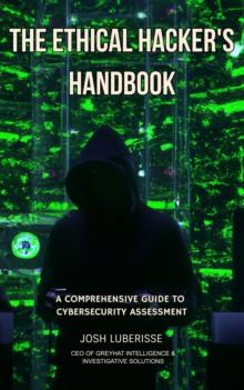 Ethical Hacker's Handbook: A Comprehensive Guide to Cybersecurity Assessment