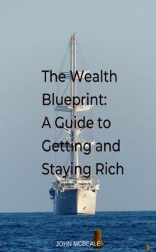 Wealth Blueprint: A Guide to Getting and Staying Rich