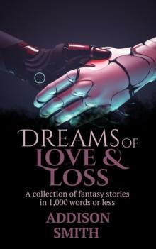 Dreams of Love & Loss: A Sci-Fi Flash Fiction Collection : The Addison Smith Chapbook Series, #2