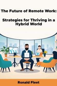 Future of Remote Work: Strategies for Thriving in a Hybrid World