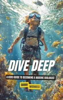 Dive Deep: A Kids Guide to Becoming a Marine Biologist