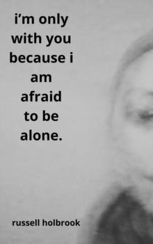 I'm Only With You Because I am Afraid to be Alone