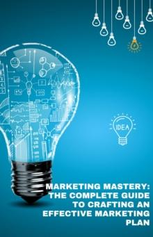 Marketing Mastery: The complete guide to crafting a marketing plan : "Modern Marketing Masterclass: How-To Series", #1