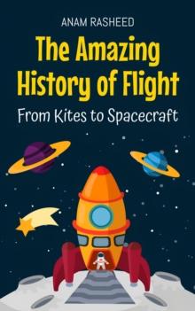 Amazing History of Flight: From Kites to Spacecraft