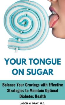 Your Tongue on Sugar: Balance Your Cravings with Effective Strategies to Maintain Optimal Diabetes Health