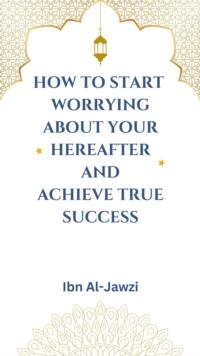 How to Start Worrying about Your Hereafter and Achieve True Success