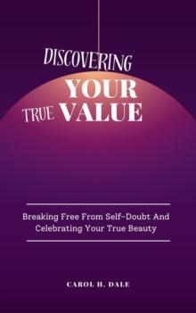 Discovering Your True Value; Breaking Free From Self-Doubt and Celebrating Your True Beauty