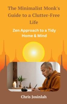 Minimalist Monk's Guide to a Clutter-Free Life: Zen Approach to a Tidy Home & Mind