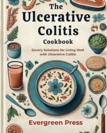 Ulcerative Colitis Cookbook: Savory Solutions for Living Well with Ulcerative Colitis