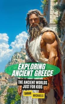 Exploring Ancient Greece: The Ancient Worlds Just For Kids