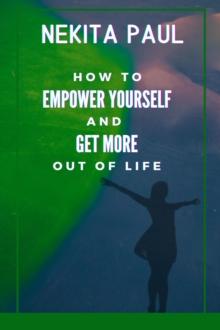 How to Empower Yourself and Get More Out of Life