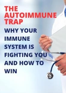 Autoimmune Trap: Why Your Immune System is Fighting You and How to Win