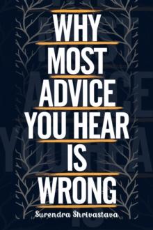 Why Most Advice You Hear is Wrong