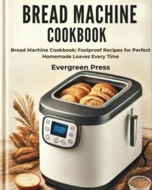 Bread Machine Cookbook: Bread Machine Cookbook: Foolproof Recipes for Perfect Homemade Loaves Every Time