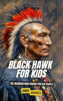 Black Hawk for Kids: The Warrior Who Fought for His People