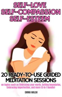 Self-Love, Self-Compassion, and Self-Esteem: 20 ready-to-use Guided Meditation sessions on topics such as Embracing your worth, Setting boundaries, Embracing Imperfection, and more (3-in-1 bundle) : G