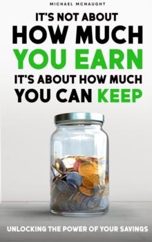 It's Not About How Much You Earn, It's About How Much You Can Keep: Unlocking The Power of Your Savings