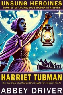 Harriet Tubman: The True Story of a Woman Who Fought For Freedom For All : Unsung Heroines