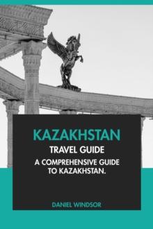 Kazakhstan Travel Guide: A Comprehensive Guide to Kazakhstan