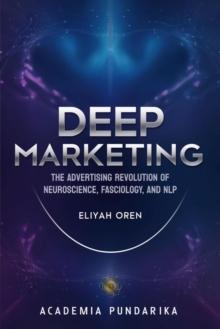 Deep Marketing: The Advertising Revolution of Neuroscience, Fasciology, and NLP : marketing