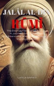 Rumi: The Eternal Flame of Divine Love: A Journey Through the Life, Enlightenment, and Enduring Legacy of the Mystic Poet