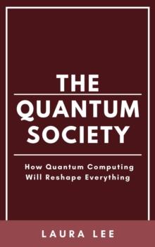 Quantum Society: How Quantum Computing Will Reshape Everything