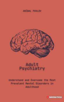 Adult Psychiatry: Understand and Overcome the Most Prevalent Mental Disorders in Adulthood : The Human Mind: A Comprehensive Approach to Psychiatry Across the Lifespan