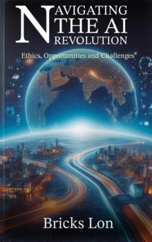 Navigating The AI Revolution: Ethics, Opportunities and Challenges