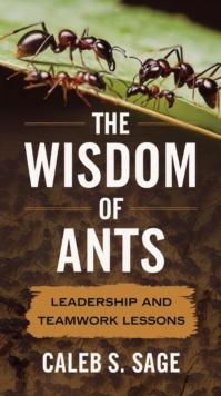 Wisdom of Ants:  Lessons in Leadership and Teamwork.