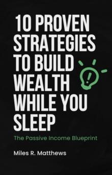 Passive Income Blueprint: 10 Proven Strategies to Build Wealth While You Sleep