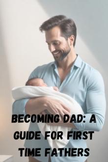 Becoming Dad: A Guide for First-Time Fathers