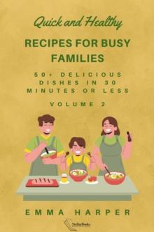 Quick and Healthy Recipes for Busy Families.: 50+ Delicious Dishes in 30 Minutes or Less : Healthy Family Table Series, #2