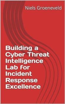 Building a Cyber Threat Intelligence Lab for Incident Response Excellence