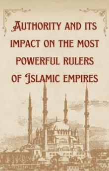 Authority And Its Impact On The Most Bowerful Rulers Of Islamic Empires