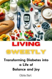 Living Sweetly : Transforming Diabetes into a Life of Balance and Joy