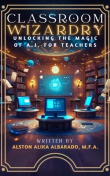 Classroom Wizardry: Unlocking The Magic of A.I. for Teachers