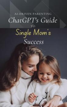 AI-Driven Parenting: ChatGPT's Guide to Single Mom Success : AI-Driven Parenting, #1