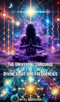 Universal Language of Divine Light and Frequencies : The Universal Theory, #1