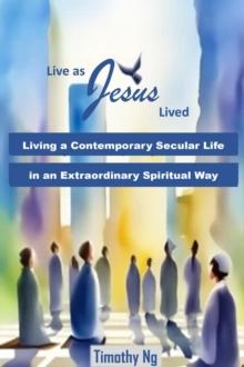 Live as Jesus Lived - Living a Contemporary Secular Life in an Extraordinary Spiritual Way