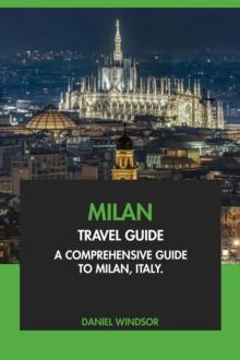 Milan Travel Guide: A Comprehensive Guide to Milan, Italy.