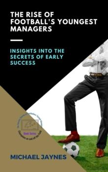 Rise of Football's Youngest Managers:  Insights into the Secrets of Early Success : Champions on and off the Field: The Success Stories of Footballers-Turned-Managers, #2