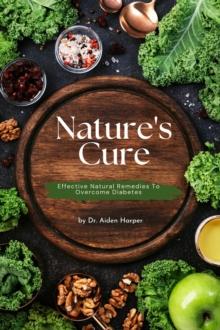 Nature's Cure: Effective Natural Remedies To Overcome Diabetes