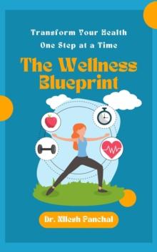 Wellness Blueprint: Transform Your Health, One Step at a Time : Life in Balance: The Ultimate Health and Wellness Collection, #1