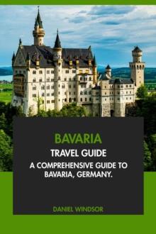 Bavaria Travel Guide: A Comprehensive Guide to Bavaria, Germany