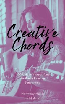 Creative Chords: 300 Unique Progressions for Genre-Bending Songwriting