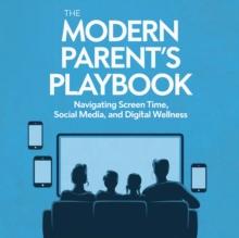 Modern Parent's Playbook: Navigating Screen Time, Social Media, and Digital Wellness