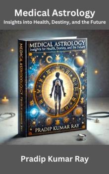 Medical Astrology : Insights into Health, Destiny, and the Future