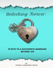 Unlocking Forever: 10 Keys to a Successful Marriage Beyond I Do